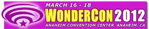 WonderCon 2012, March 16-18 at the Anaheim Convention Center